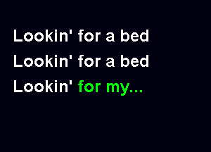 Lookin' for a bed
Lookin' for a bed

Lookin' for my...