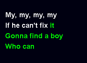My, my, my, my
If he can't fix it

Gonna find a boy
Who can