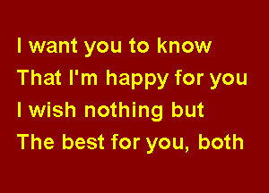 lwant you to know
That I'm happy for you

Iwish nothing but
The best for you, both