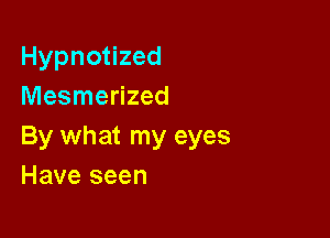 Hypnotized
Mesmerized

By what my eyes
Have seen