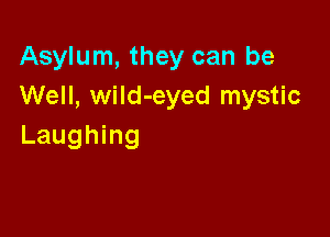 Asylum, they can be
Well, wild-eyed mystic

Laughing