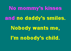 No mommy's kisses
and no daddy's smiles.

Nobody wants me,

I'm nobody's child.