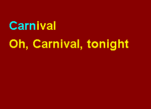 Carnival
Oh, Carnival, tonight