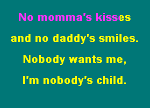 No momma's kisses
and no daddy's smiles.

Nobody wants me,

I'm nobody's child.