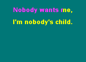 Nobody wants me,

I'm nobody's child.
