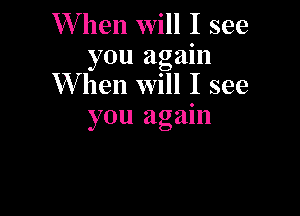 W hen will I see
you again
W hen will I see

you again