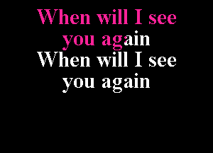 W hen will I see
you again
W hen will I see

you again