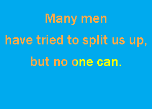 Many men

have tried to split us up,

but no one can.