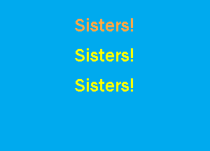 Sisters!

Sisters!

Sisters!