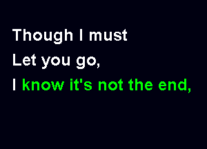 Though I must
Let you go,

I know it's not the end,