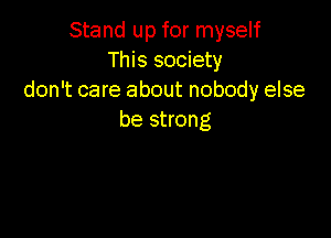 Stand up for myself
This society
don't care about nobody else

be strong