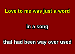 Love to me was just a word

in a song

that had been way over used