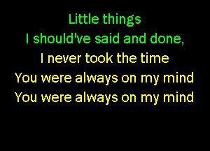 Little things
I should've said and done,
I never took the time
You were always on my mind
You were always on my mind