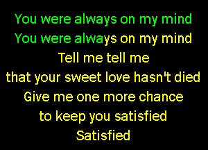 You were always on my mind
You were always on my mind
Tell me tell me
that your sweet love hasn't died
Give me one more chance
to keep you satisfied
Satisfied