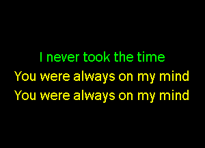 I never took the time

You were always on my mind
You were always on my mind