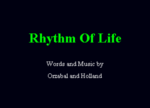 Rhythm Of Life

Words and Music by
Otzabal and Holland