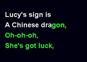 Lucy's sign is
A Chinese dragon,

Oh-oh-oh,
She's got luck,
