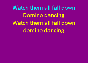 Watch them all fall down
Domino dancing
Watch them all fall down
domino dancing