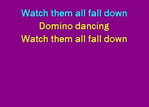 Watch them all fall down
Domino dancing
Watch them all fall down