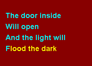 The door inside
Will open

And the light will
Flood the dark