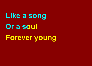 Like a song
Or a soul

Forever young