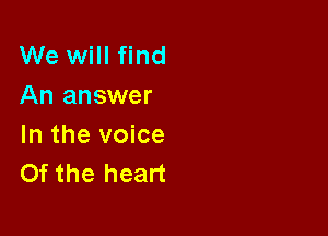 We will find
An answer

In the voice
Of the heart