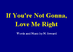 If Y ou're Not Gonna,
Love Me Right

Womb And Mane by M Seward