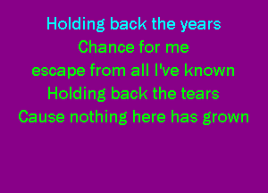 Holding back the years
Chance for me
escape from all I've known
Holding back the tears
Cause nothing here has grown