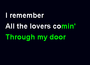 I remember
All the lovers comin'

Through my door