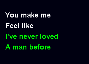 You make me
Feeler

I've never loved
A man before