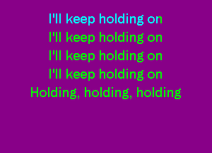 I'll keep holding on
I'll keep holding on
I'll keep holding on
I'll keep holding on

Holding, holding, holding
