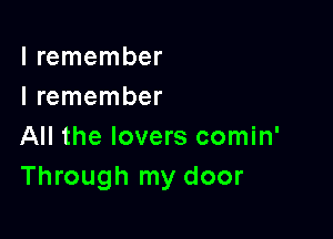 I remember
I remember

All the lovers comin'
Through my door