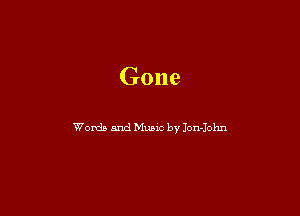 Gone

Words and Music by Jon-Iohn