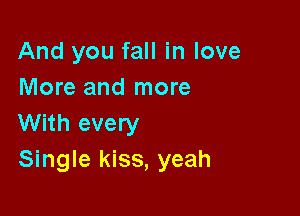 And you fall in love
More and more

With every
Single kiss, yeah