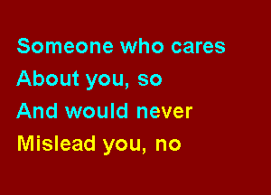 Someone who cares
About you, so

And would never
Mislead you, no