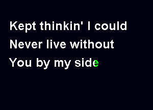 Kept thinkin' I could
Never live without

You by my side