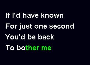 If I'd have known
For just one second

You'd be back
To bother me