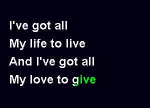 I've got all
My life to live

And I've got all
My love to give