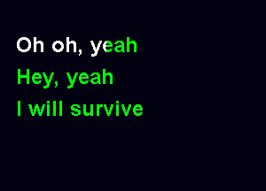 Oh oh, yeah
Hey,yeah

I will survive