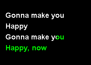 Gonna make you
Happy

Gonna make you
Happy,nom1