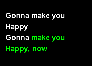 Gonna make you
Happy

Gonna make you
Happy,nom1