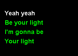 Yeah yeah
Be your light

I'm gonna be
Your light