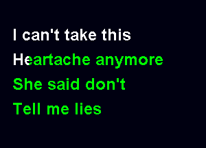 I can't take this
Heartache anymore

She said don't
Tell me lies