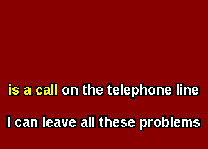 is a call on the telephone line

I can leave all these problems