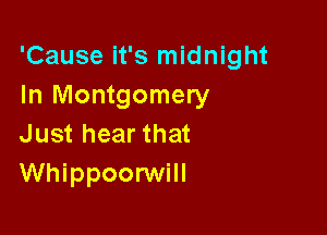 'Cause it's midnight
In Montgomery

Just hear that
Whippoorwill