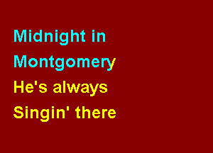 Midnight in
Montgomery

He's always
Singin' there