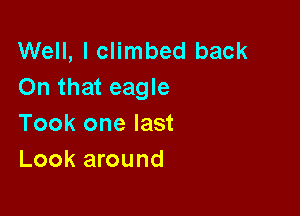 Well, I climbed back
On that eagle

Took one last
Look around