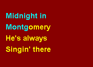 Midnight in
Montgomery

He's always
Singin' there