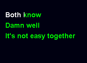 Both know
Damn well

It's not easy together