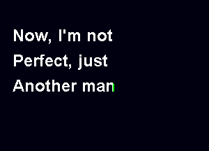 Now, I'm not
Perfect, just

Another man